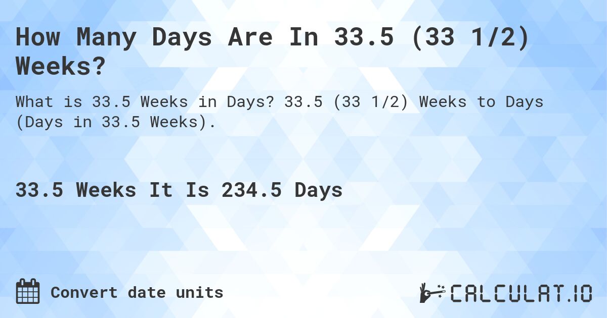 How Many Days Are In 33.5 (33 1/2) Weeks?. 33.5 (33 1/2) Weeks to Days (Days in 33.5 Weeks).