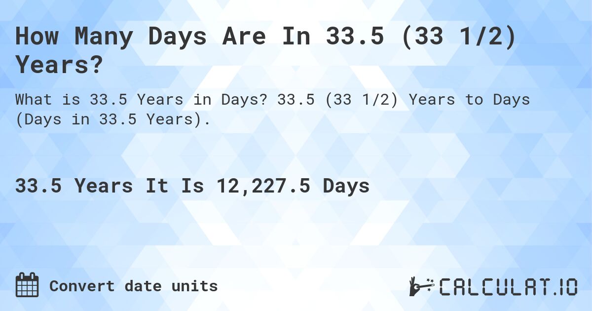 How Many Days Are In 33.5 (33 1/2) Years?. 33.5 (33 1/2) Years to Days (Days in 33.5 Years).