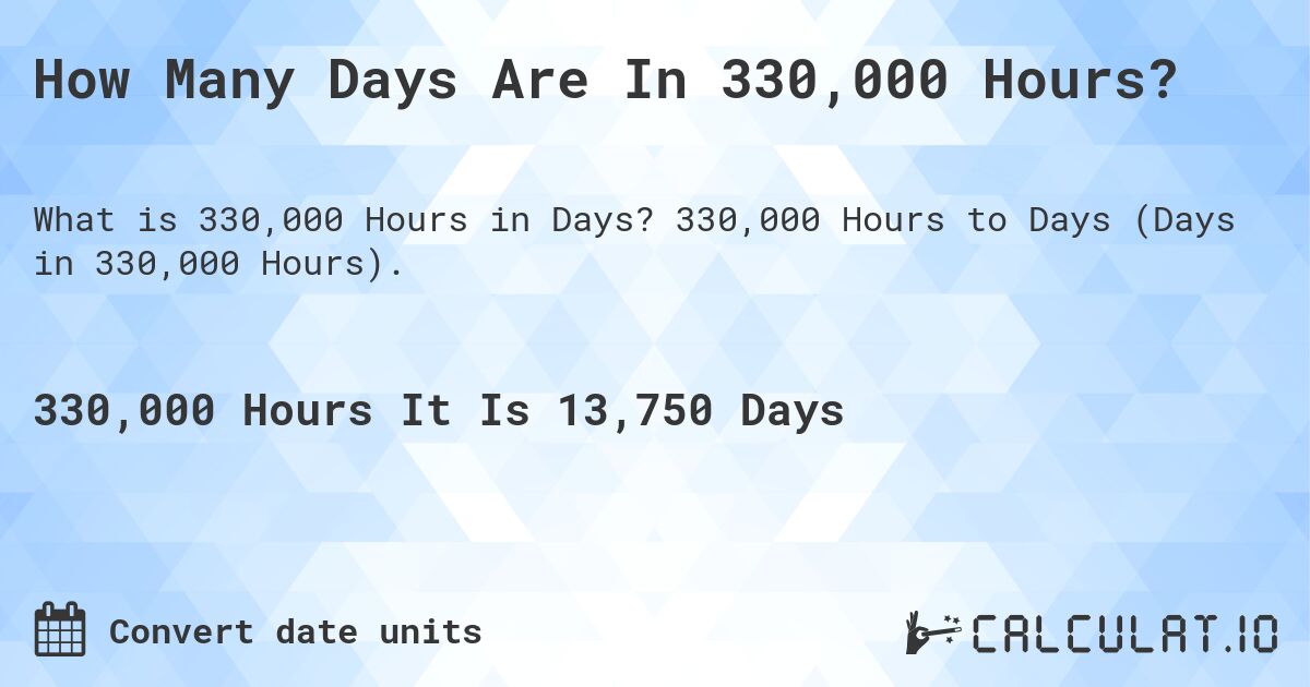 How Many Days Are In 330,000 Hours?. 330,000 Hours to Days (Days in 330,000 Hours).