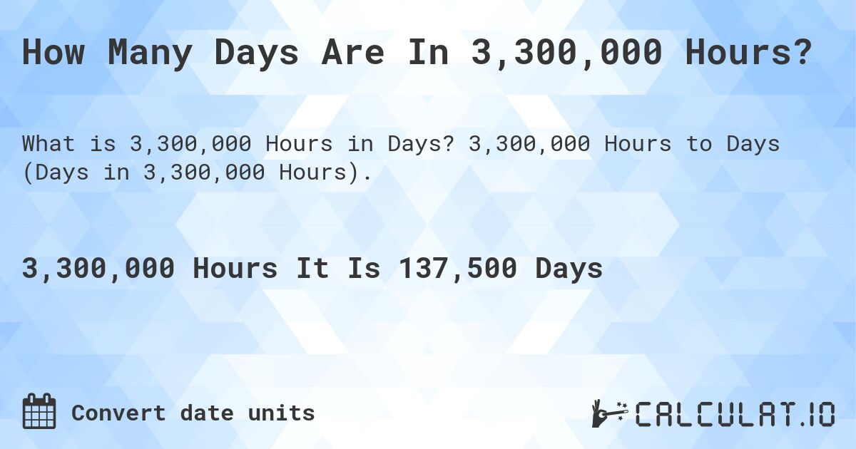 How Many Days Are In 3,300,000 Hours?. 3,300,000 Hours to Days (Days in 3,300,000 Hours).