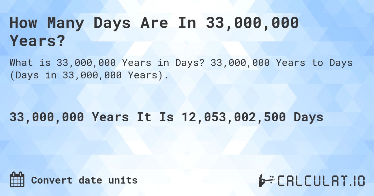 How Many Days Are In 33,000,000 Years?. 33,000,000 Years to Days (Days in 33,000,000 Years).