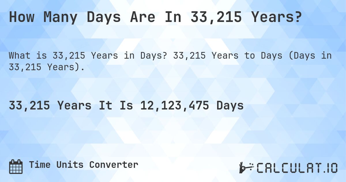 How Many Days Are In 33,215 Years?. 33,215 Years to Days (Days in 33,215 Years).