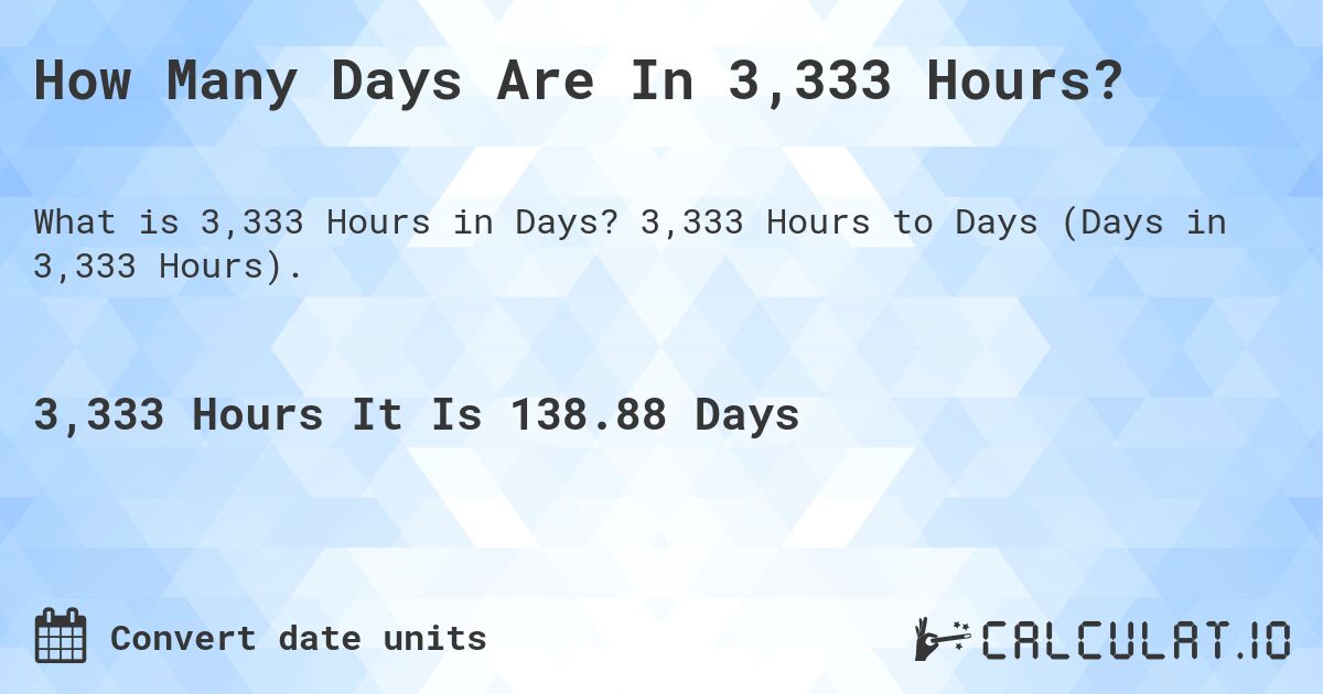How Many Days Are In 3,333 Hours?. 3,333 Hours to Days (Days in 3,333 Hours).
