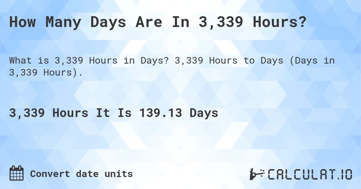 How Many Days Are In 3,339 Hours?. 3,339 Hours to Days (Days in 3,339 Hours).