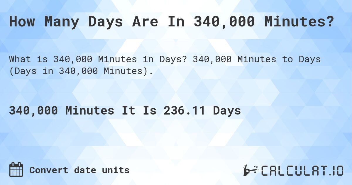 How Many Days Are In 340,000 Minutes?. 340,000 Minutes to Days (Days in 340,000 Minutes).