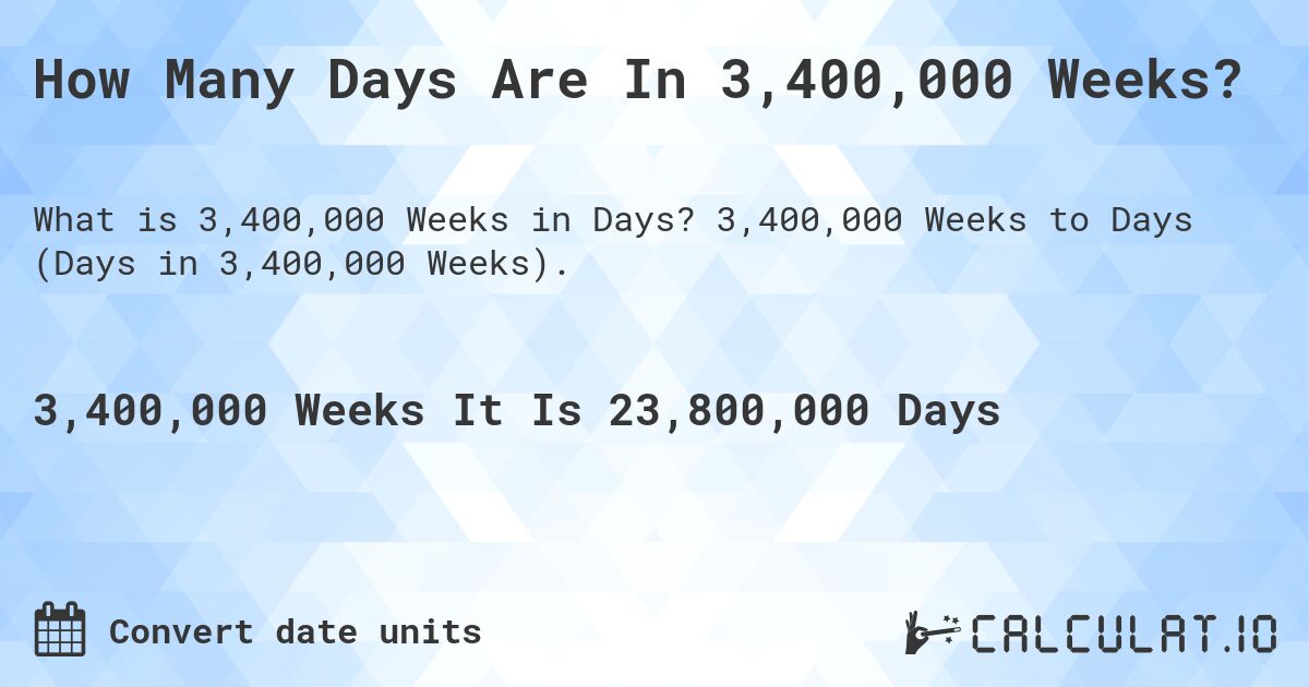 How Many Days Are In 3,400,000 Weeks?. 3,400,000 Weeks to Days (Days in 3,400,000 Weeks).