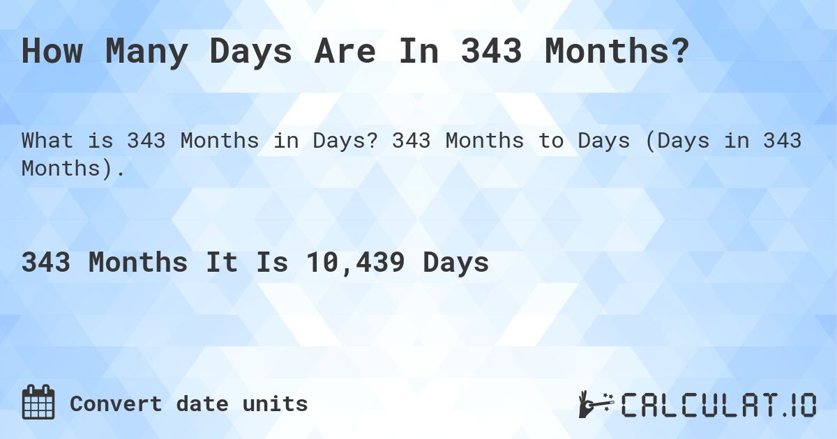 How Many Days Are In 343 Months?. 343 Months to Days (Days in 343 Months).