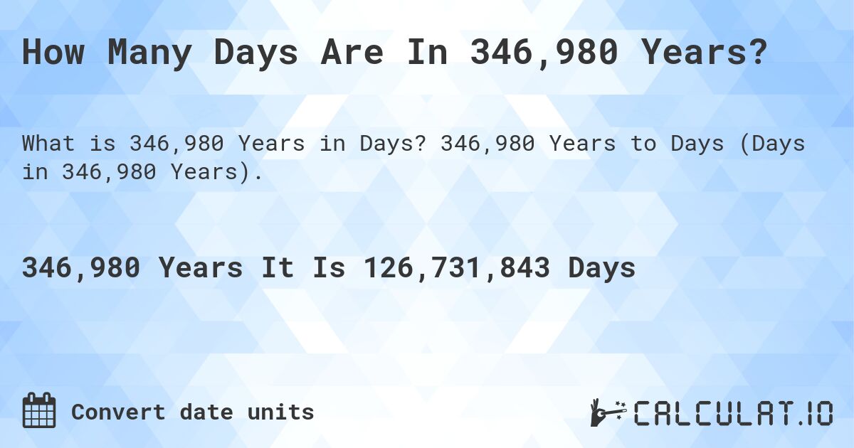 How Many Days Are In 346,980 Years?. 346,980 Years to Days (Days in 346,980 Years).