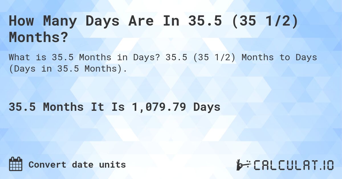 How Many Days Are In 35.5 (35 1/2) Months?. 35.5 (35 1/2) Months to Days (Days in 35.5 Months).