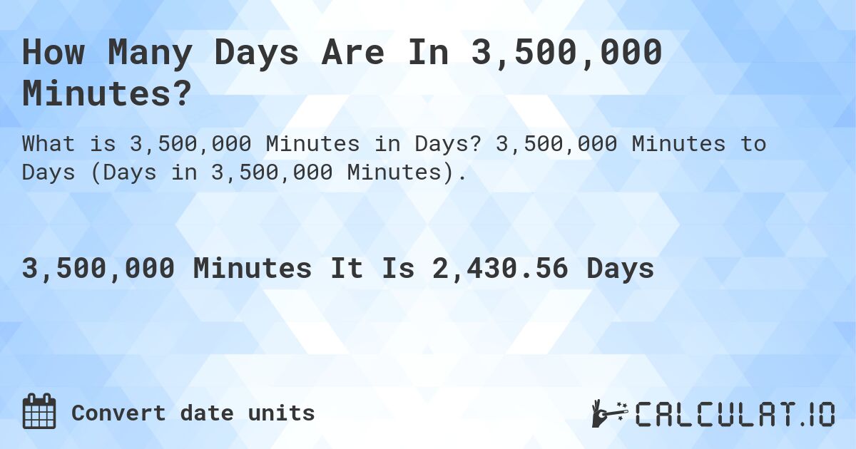 How Many Days Are In 3,500,000 Minutes?. 3,500,000 Minutes to Days (Days in 3,500,000 Minutes).