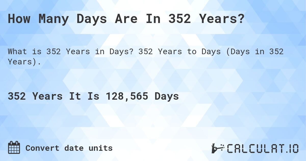 How Many Days Are In 352 Years?. 352 Years to Days (Days in 352 Years).