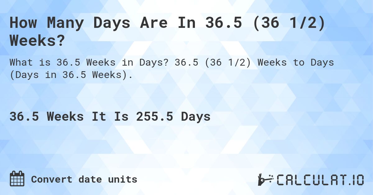 How Many Days Are In 36.5 (36 1/2) Weeks?. 36.5 (36 1/2) Weeks to Days (Days in 36.5 Weeks).