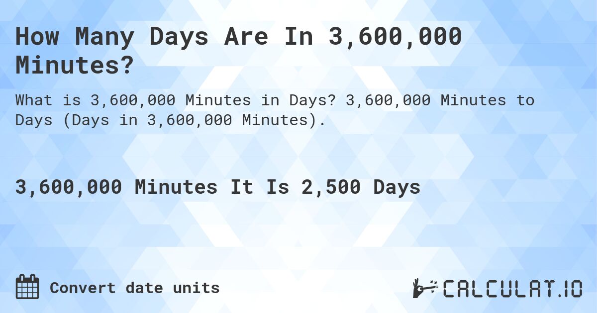 How Many Days Are In 3,600,000 Minutes?. 3,600,000 Minutes to Days (Days in 3,600,000 Minutes).