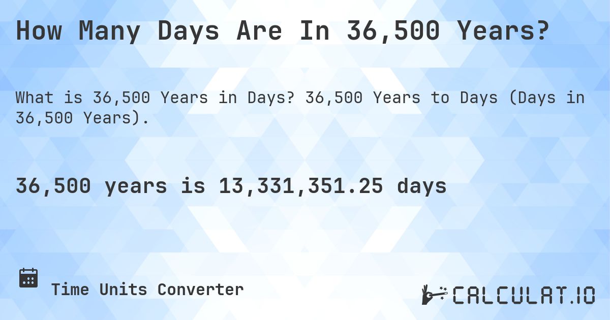 How Many Days Are In 36,500 Years?. 36,500 Years to Days (Days in 36,500 Years).