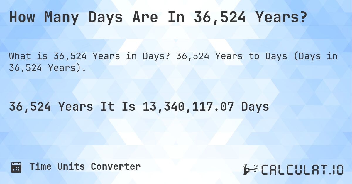 How Many Days Are In 36,524 Years?. 36,524 Years to Days (Days in 36,524 Years).