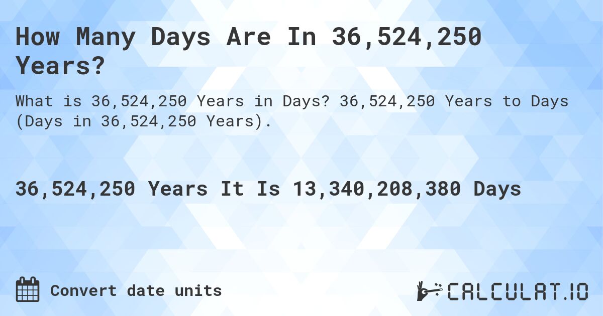 How Many Days Are In 36,524,250 Years?. 36,524,250 Years to Days (Days in 36,524,250 Years).