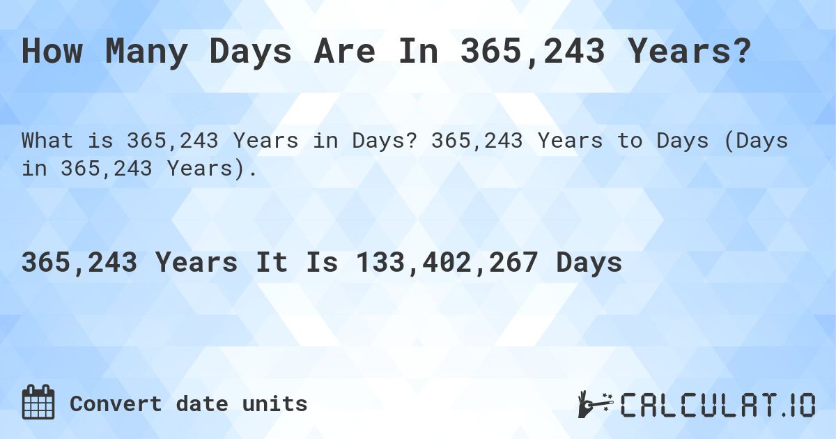 How Many Days Are In 365,243 Years?. 365,243 Years to Days (Days in 365,243 Years).