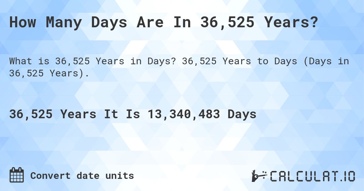 How Many Days Are In 36,525 Years?. 36,525 Years to Days (Days in 36,525 Years).