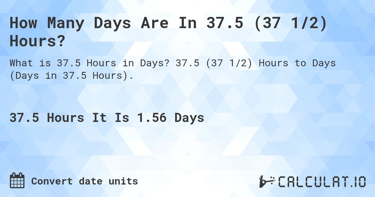 How Many Days Are In 37.5 (37 1/2) Hours?. 37.5 (37 1/2) Hours to Days (Days in 37.5 Hours).