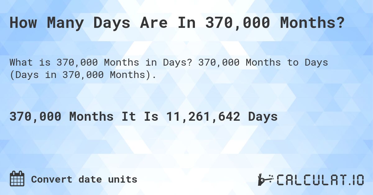 How Many Days Are In 370,000 Months?. 370,000 Months to Days (Days in 370,000 Months).