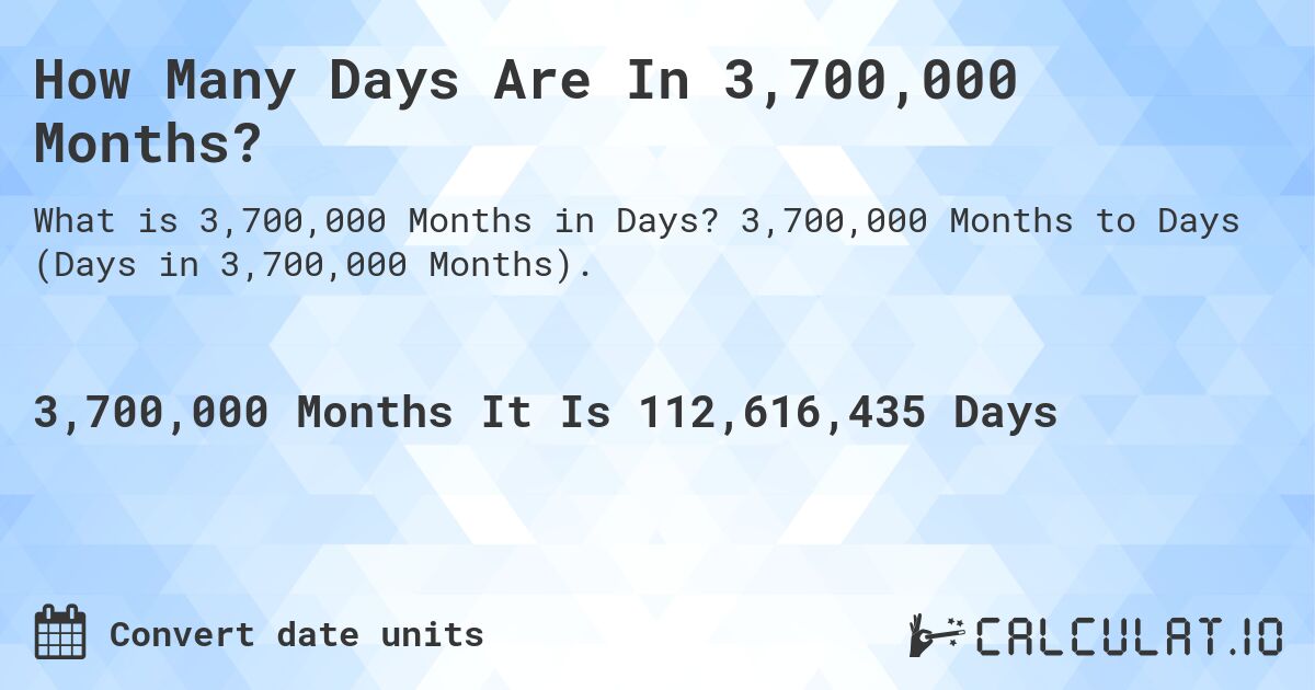 How Many Days Are In 3,700,000 Months?. 3,700,000 Months to Days (Days in 3,700,000 Months).
