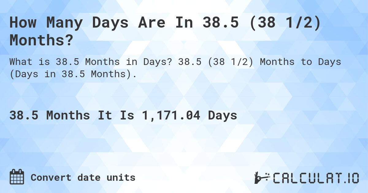How Many Days Are In 38.5 (38 1/2) Months?. 38.5 (38 1/2) Months to Days (Days in 38.5 Months).
