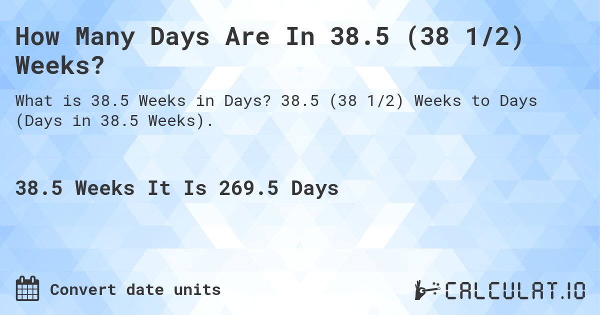 How Many Days Are In 38.5 (38 1/2) Weeks?. 38.5 (38 1/2) Weeks to Days (Days in 38.5 Weeks).