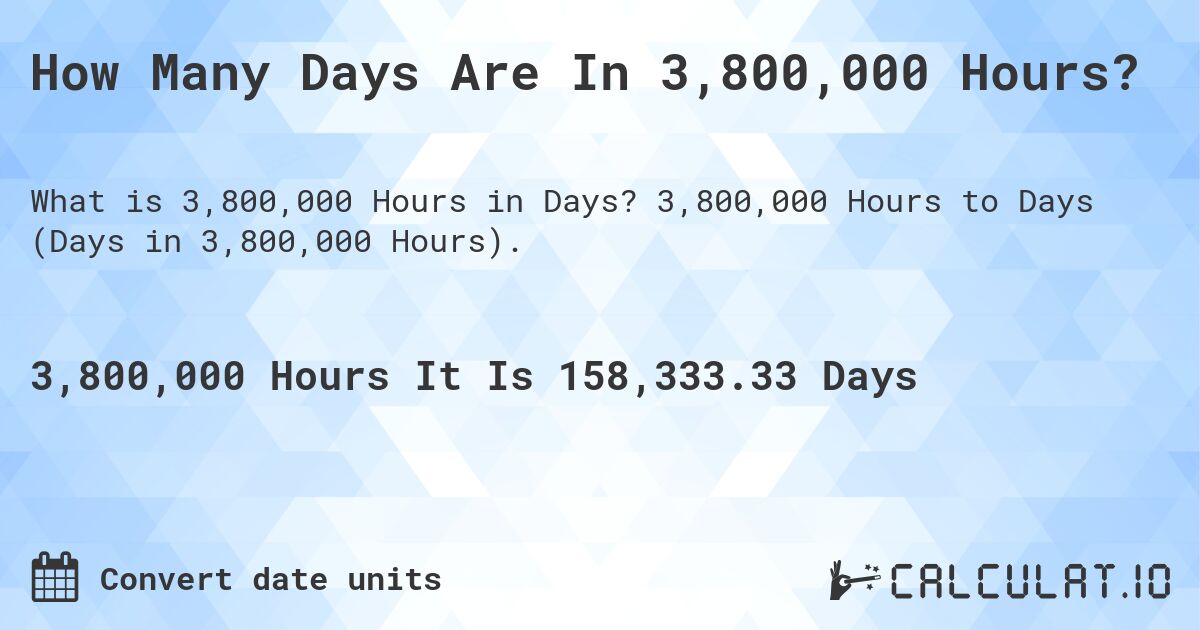 How Many Days Are In 3,800,000 Hours?. 3,800,000 Hours to Days (Days in 3,800,000 Hours).