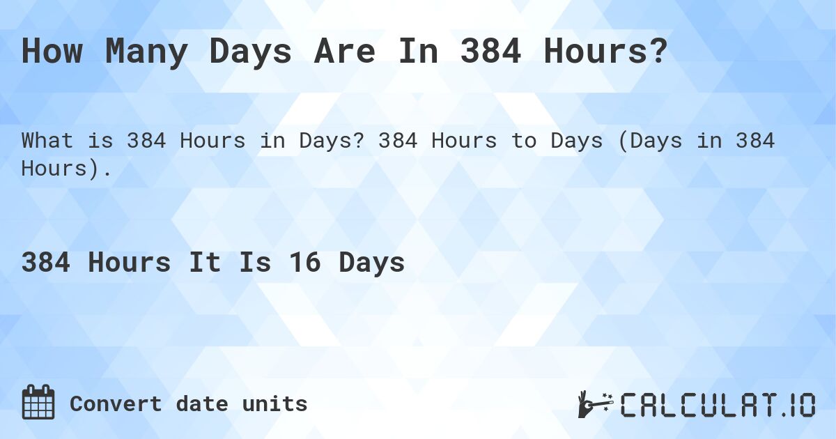 How Many Days Are In 384 Hours?. 384 Hours to Days (Days in 384 Hours).
