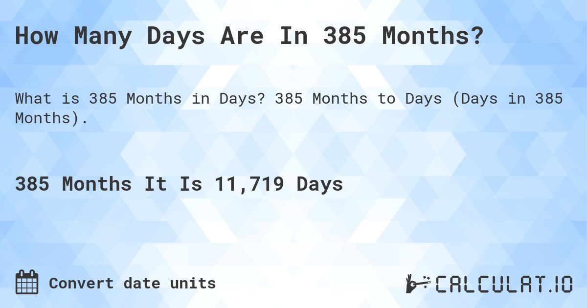 How Many Days Are In 385 Months?. 385 Months to Days (Days in 385 Months).