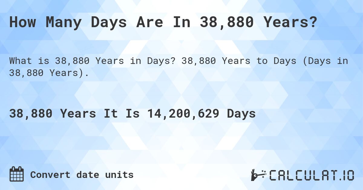 How Many Days Are In 38,880 Years?. 38,880 Years to Days (Days in 38,880 Years).