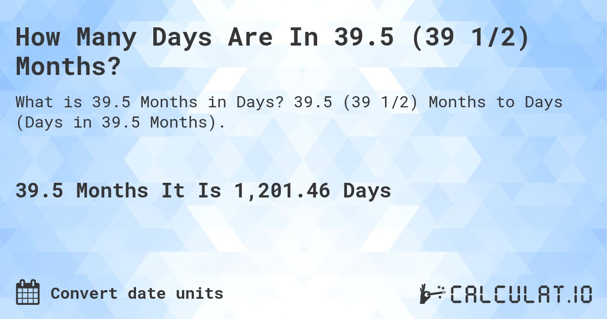How Many Days Are In 39.5 (39 1/2) Months?. 39.5 (39 1/2) Months to Days (Days in 39.5 Months).