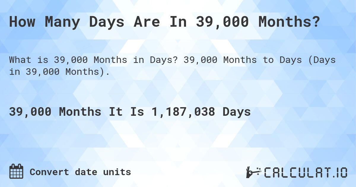 How Many Days Are In 39,000 Months?. 39,000 Months to Days (Days in 39,000 Months).