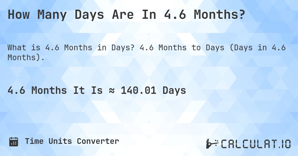 How Many Days Are In 4.6 Months?. 4.6 Months to Days (Days in 4.6 Months).