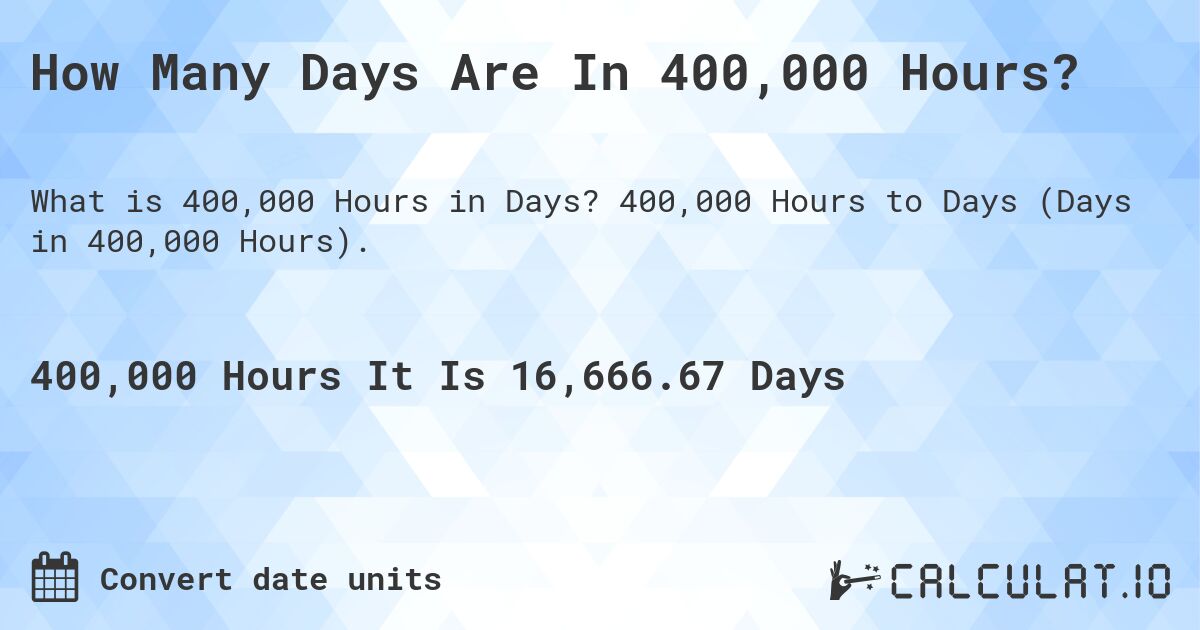 How Many Days Are In 400,000 Hours?. 400,000 Hours to Days (Days in 400,000 Hours).