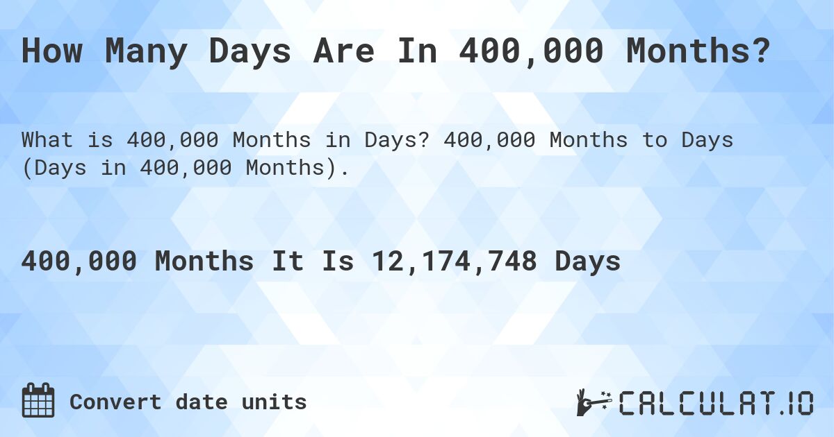 How Many Days Are In 400,000 Months?. 400,000 Months to Days (Days in 400,000 Months).