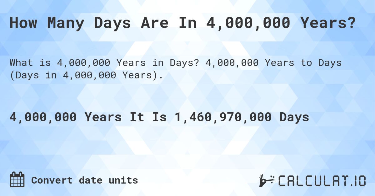 How Many Days Are In 4,000,000 Years?. 4,000,000 Years to Days (Days in 4,000,000 Years).