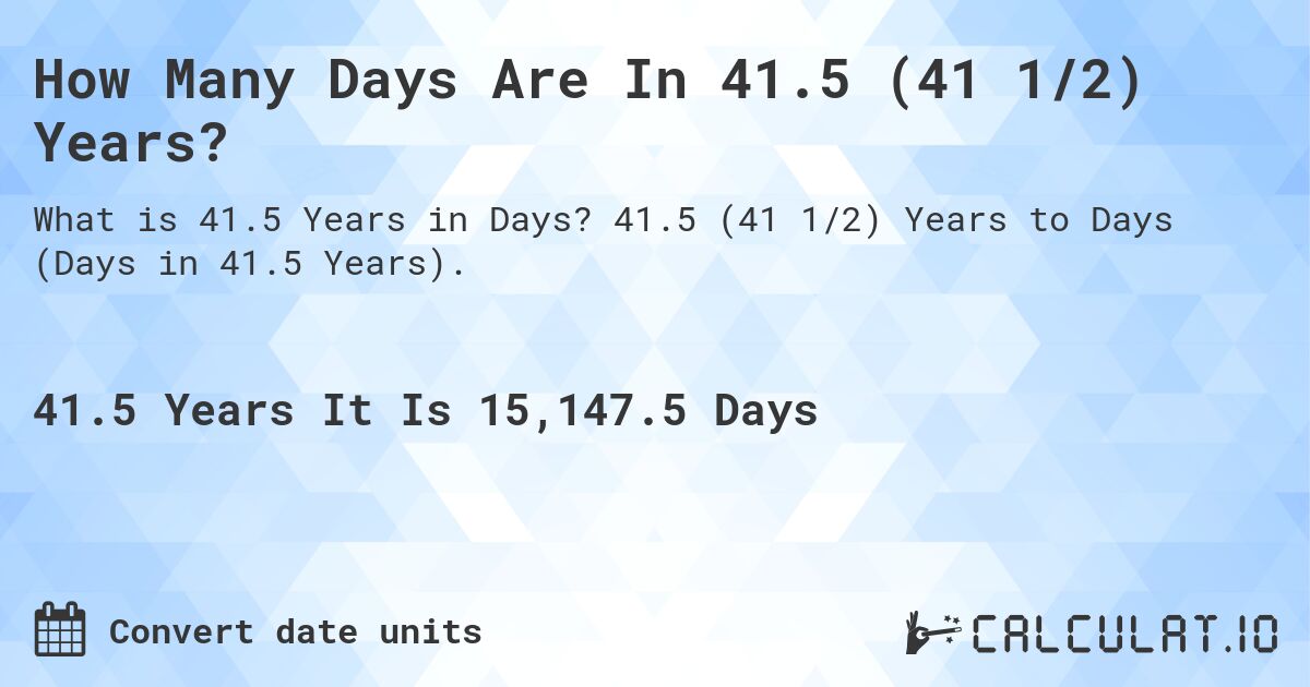 How Many Days Are In 41.5 (41 1/2) Years?. 41.5 (41 1/2) Years to Days (Days in 41.5 Years).