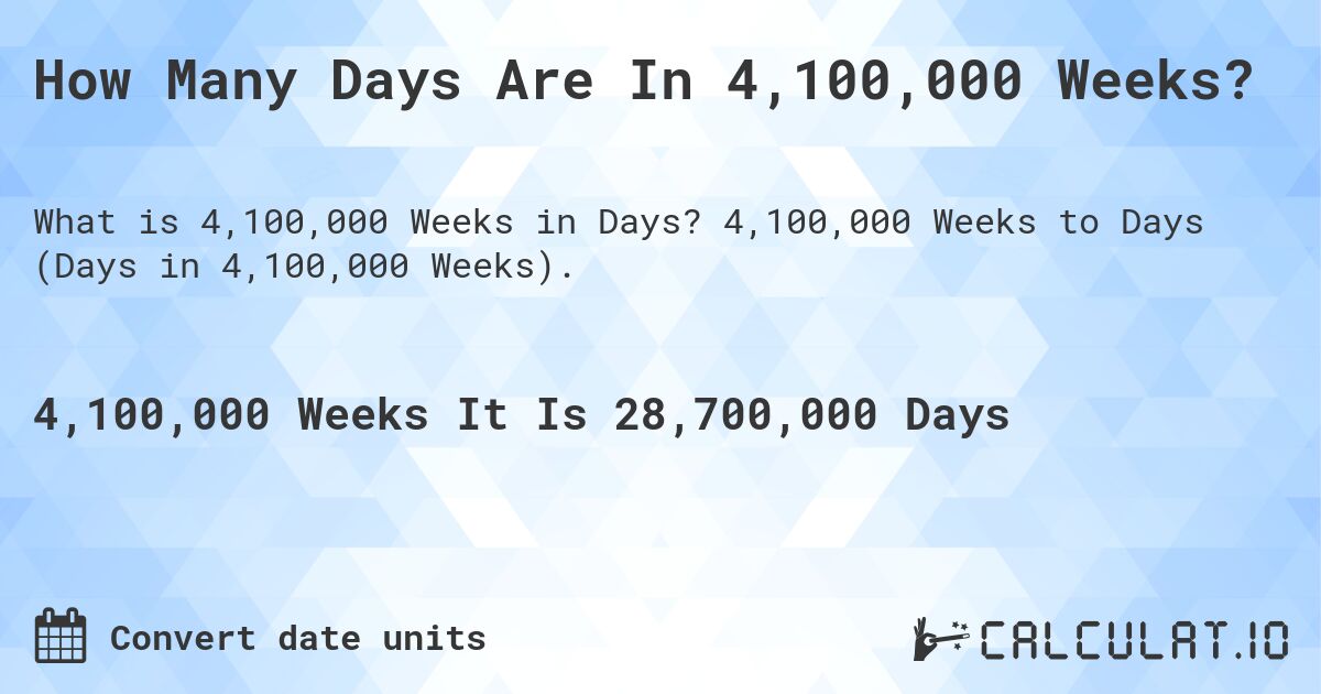 How Many Days Are In 4,100,000 Weeks?. 4,100,000 Weeks to Days (Days in 4,100,000 Weeks).