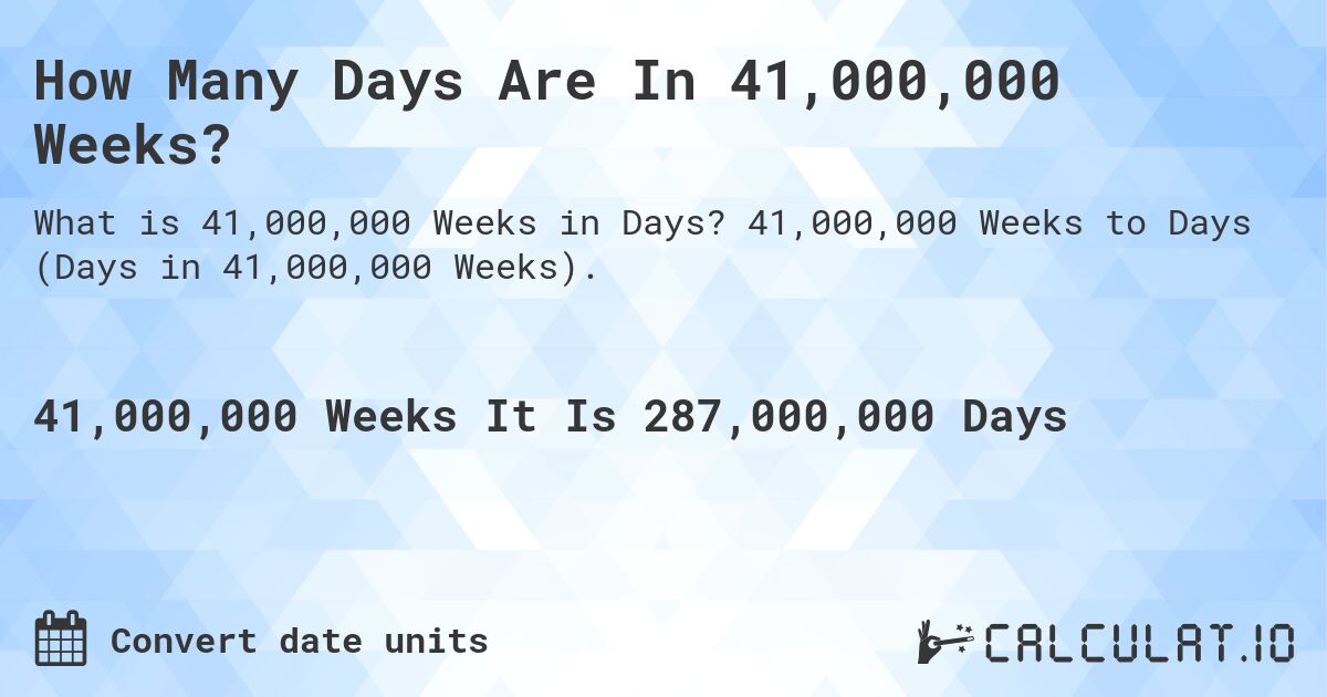 How Many Days Are In 41,000,000 Weeks?. 41,000,000 Weeks to Days (Days in 41,000,000 Weeks).