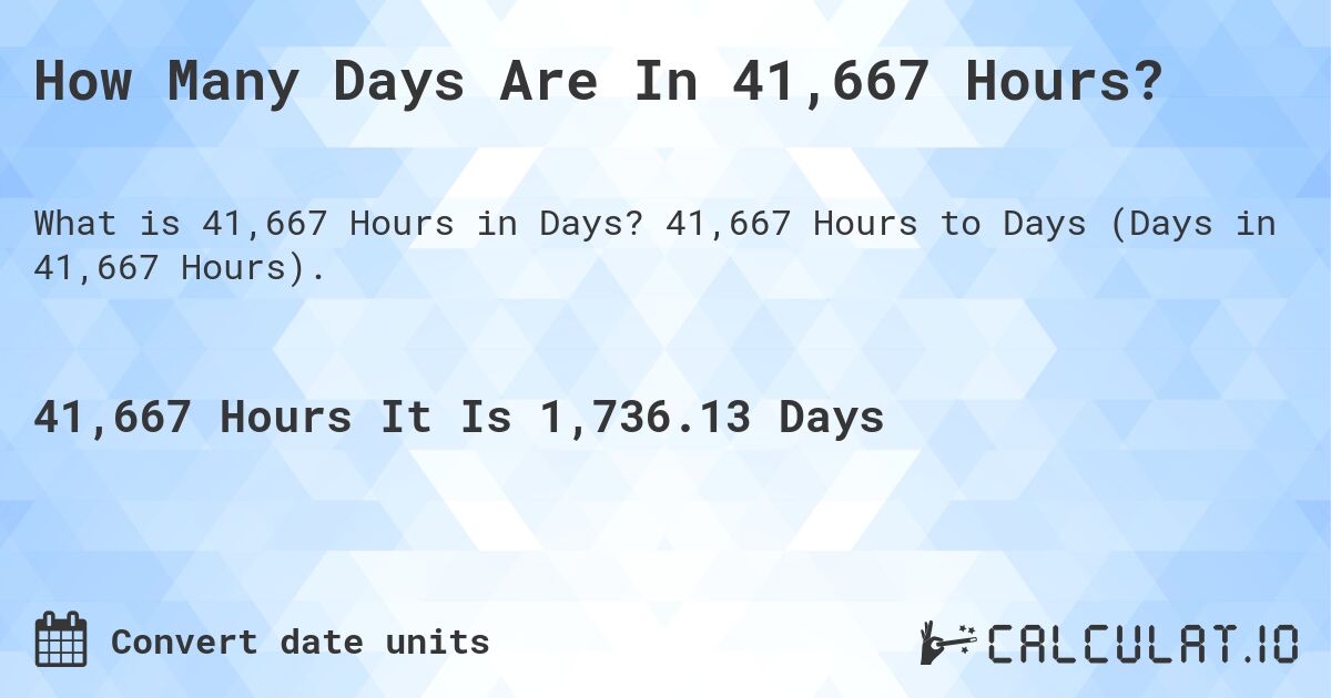 How Many Days Are In 41,667 Hours?. 41,667 Hours to Days (Days in 41,667 Hours).