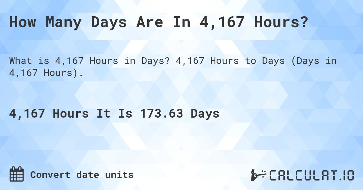 How Many Days Are In 4,167 Hours?. 4,167 Hours to Days (Days in 4,167 Hours).