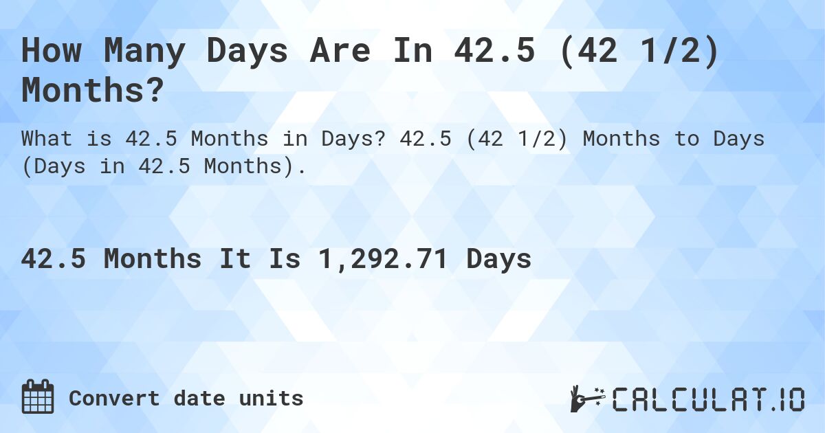 How Many Days Are In 42.5 (42 1/2) Months?. 42.5 (42 1/2) Months to Days (Days in 42.5 Months).