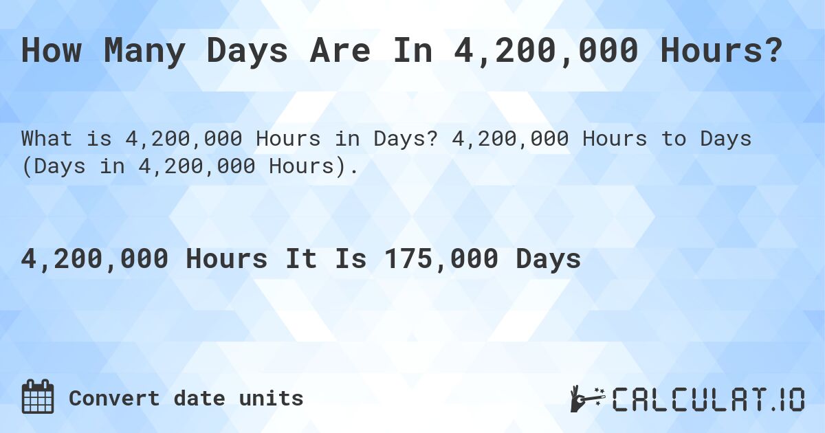 How Many Days Are In 4,200,000 Hours?. 4,200,000 Hours to Days (Days in 4,200,000 Hours).