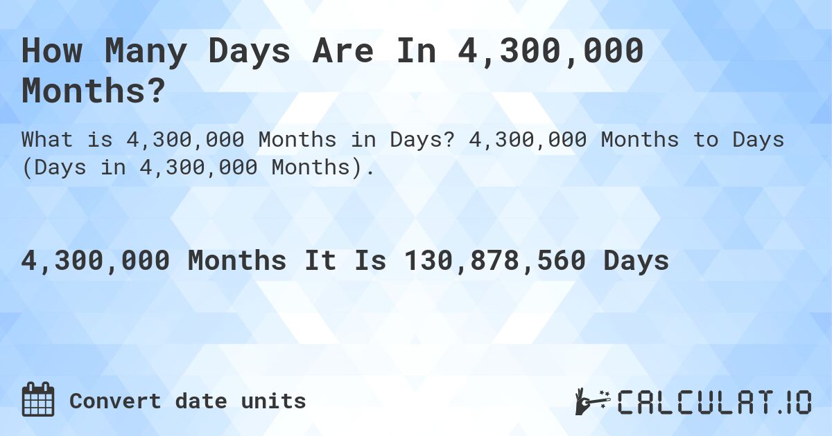 How Many Days Are In 4,300,000 Months?. 4,300,000 Months to Days (Days in 4,300,000 Months).