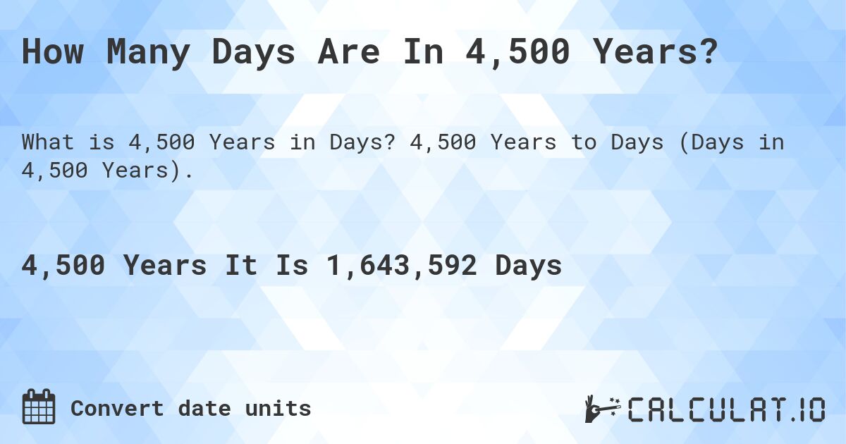 How Many Days Are In 4,500 Years?. 4,500 Years to Days (Days in 4,500 Years).