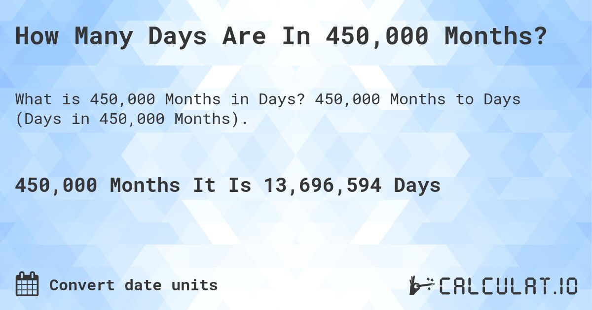 How Many Days Are In 450,000 Months?. 450,000 Months to Days (Days in 450,000 Months).