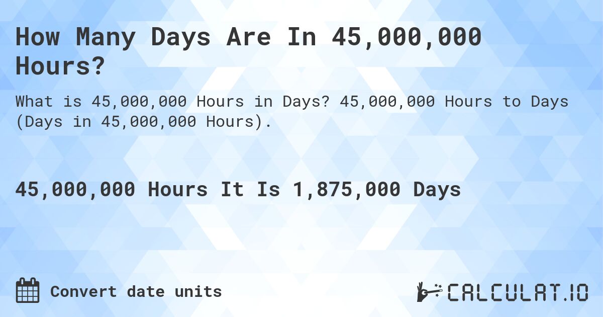 How Many Days Are In 45,000,000 Hours?. 45,000,000 Hours to Days (Days in 45,000,000 Hours).