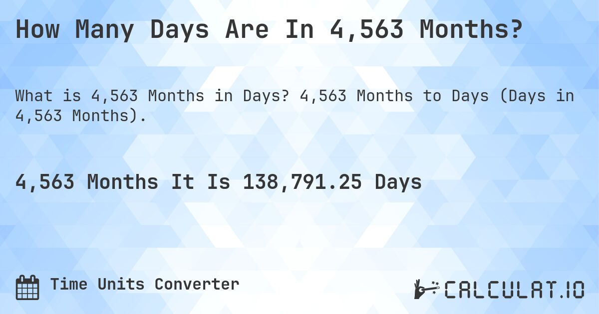 How Many Days Are In 4,563 Months?. 4,563 Months to Days (Days in 4,563 Months).
