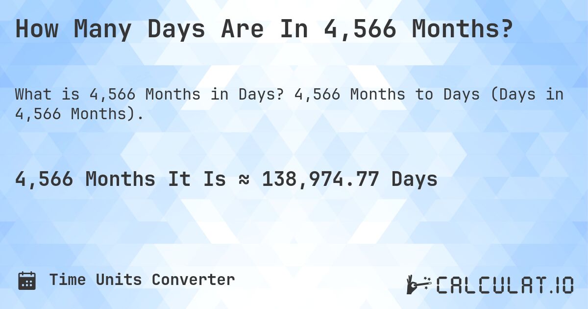 How Many Days Are In 4,566 Months?. 4,566 Months to Days (Days in 4,566 Months).